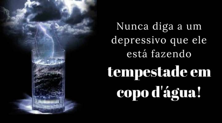 Nunca diga a um depressivo que ele está fazendo uma tempestade em um copo d'água